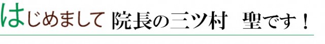 はじめまして　院長の三ツ村聖です