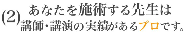 ２．あなたを施術する先生は、講師・講演の実績があるプロです。