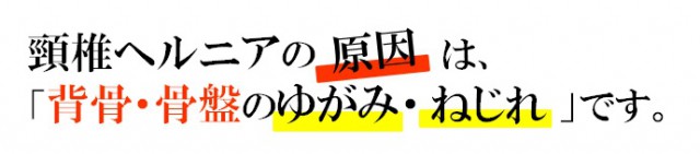 頸椎ヘルニアの原因は「背骨・骨盤のゆがみ、ねじれ」です。。
