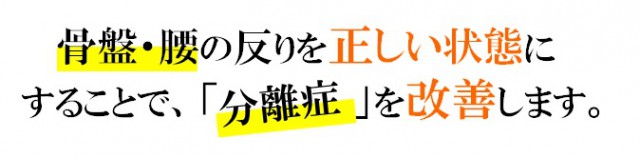 骨盤・腰の反りを正しい状態にすることで「分離症」を改善します。