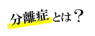 分離症とは？