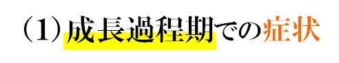 成長過程期での症状