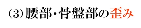 （３）腰部・骨盤部の歪み