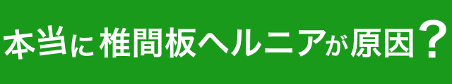 本当に椎間板ヘルニアが原因？