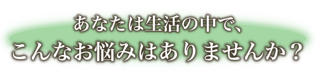 こんなお悩みはありませんか？