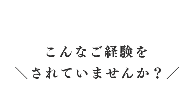 こんなご経験をされていませんか